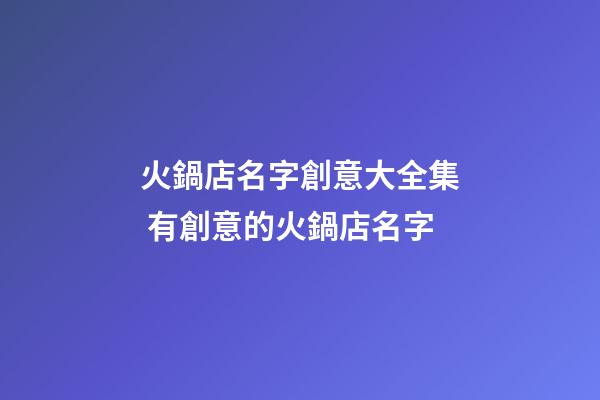 火鍋店名字創意大全集 有創意的火鍋店名字-第1張-店鋪起名-玄機派